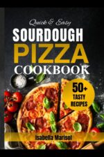 Quick & Easy Sourdough Pizza Cookbook : Fast & Delicious Homemade Flatbread Recipes