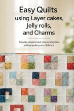 Easy Quilts Using Layer Cakes, Jelly Rolls, and Charms: Simple Projects and Creative Layouts With Popular Precut Fabrics