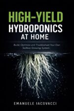 High-yield Hydroponics at Home: Build, Optimize and Troubleshoot Your Own Soilless Growing System