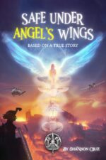Safe Under Angels Wings: a Veteran’s True Story of Survival, Faith, and Angelic Intervention