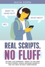 Real Scripts, No Fluff: 100 Real-life Scenarios + Ready-to-use Lines to Make Friends, Handle Awkward Moments, and Text Back Without Overthinking to Brave Social Skills Series Book
