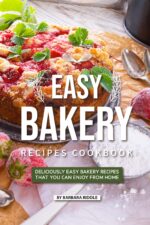 Easy Bakery Recipes Cookbook: Deliciously Easy Bakery Recipes That You Can Enjoy From Home