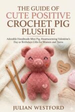 The Guide of Cute Positive Crochet Pig Plushie: Adorable Handmade Mini Pig, Heartwarming Valentine’s Day or Birthdays Gifts for Women and Teens