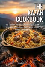 The Kazan Cookbook: 100 Authentic Recipes for Home, Camping, Uzbek Kazan & Dutch Oven. Soups, Stews, Mains, Drinks & Desserts for Open Fire.