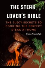 The Steak Lover’s Bible: the Juicy Secrets to Cooking the Perfect Steak at Home