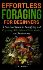 Effortless Foraging for Beginners: a Practical Guide to Identifying and Preparing Wild Edible Plants, Herbs, and Mushrooms