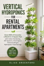 Vertical Hydroponics for Rental Apartments: Grow $100 of Groceries a Month in 4 Square Feet With Indoor Gardening, Small Space Homesteading & Hydroponic Food Savings