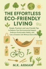 The Effortless Eco-friendly Living: Simple, Practical, and Lazy-friendly Tips to Reduce Your Environmental Impact, Embrace Sustainable Habits, and Live ... Extra Effort Living Series Book