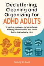 Decluttering Cleaning and Organizing for Adhd Adults: Practical Strategies for Better Focus, Tackling Perfectionism, and Home Hacks That Actually Stick