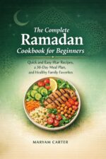 The Complete Ramadan Cookbook for Beginners: Quick and Easy Iftar Recipes, a 30-day Meal Plan, and Healthy Family Favorites