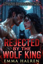 Rejected by the Wolf King: a Paranormal Romance of Betrayal, Fury, and a Heroine Who Refused to Stay Broken