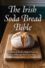 The Irish Soda Bread Bible: Traditional Roots, Global Twists & Over 50 Recipes for Every Baker
