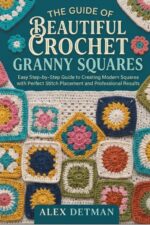 The Guide of Beautiful Crochet Granny Squares: Easy Step-by-step Crochet to Create Modern Squares With Perfect Stitch Placement and Professional Results