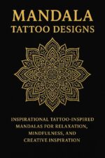 Mandala Tattoo Designs: Inspirational Tattoo-inspired Mandalas for Relaxation, Mindfulness, and Creative Inspiration