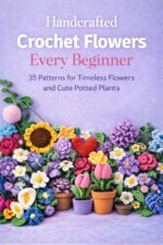Handcrafted Crochet Flowers Every Beginner: 35 Patterns for Timeless Flowers and Cute Potted Plants