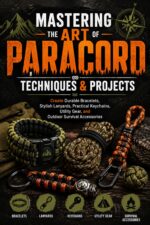 Mastering the Art of Paracord Techniques and Projects: Create Durable Bracelets, Stylish Lanyards, Practical Keychains, Utility Gear, and Outdoor Survival Accessories