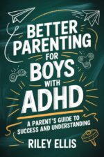 Better Parenting for Boys With Adhd: a Parent's Guide to Success and Understanding Life With