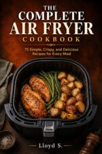 The Complete Air Fryer Cookbook: 75 Simple, Crispy, and Delicious Recipes for Every Meal