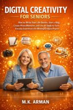 Digital Creativity for Seniors: How to Write Your Life Stories, Start a Blog, Create Photo Memories, and Use Ai Tools to Turn Everyday Experiences Into ... Digital Projects for Adults Book