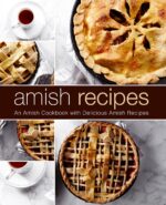 Amish Recipes: an Amish Cookbook With Delicious Amish Recipes