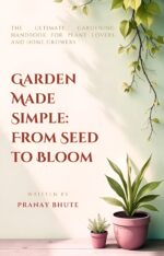 Garden Made Simple - From Seed to Bloom: the Ultimate Gardening Handbook for Plant Lovers and Home Growers