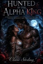 Hunted by the Alpha King: a Werewolf Romance of Dangerous Attraction, Forced Proximity, and Alpha Obsession