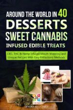 Around the World in 40 Desserts - Sweet Cannabis-infused Edible Treats : Cbd, Thc & Hemp Infused Mouth Watering and Unique Recipes With Easy Extraction Methods