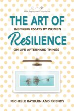 The Art of Resilience: Inspiring Essays by Women on Life After Hard Things