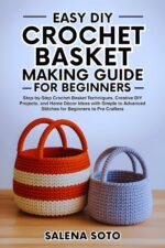 Easy Diy Crochet Basket Making Guide for Beginners: Step-by-step Crochet Basket Techniques, Creative Diy Projects, and Home Décor Ideas With Simple to Advanced Stitches for Beginners to Pro Crafters