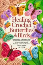 Healing Crochet Butterflies & Birds: 45 Blissful Mini Projects With Birds, Beetles & Little Beasts Designed for Stress-relief, Mindful Creativity, and Relaxing Beginner-friendly Crochet