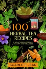 100 Herbal Tea Recipes: Holistic Recipes for Health and Wellness