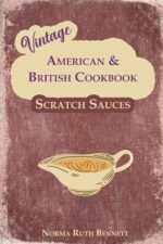Vintage American & British Cookbook - Scratch Sauces: Where Flavor Magic Begins: Gravies, Cream Sauces, Pan Sauces & Dessert Toppings