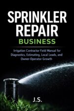 Sprinkler Repair Business: Irrigation Contractor Field Manual for Diagnostics, Estimating, Local Leads, and Owner-operator Growth