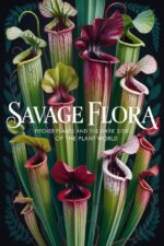 Savage Flora: Pitcher Plants and the Dark Side of the Plant World Plant Success Series Book