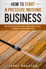 How to Start a Pressure Washing Business: Be Your Own Boss and Learn How to Get Started on the Right Foot