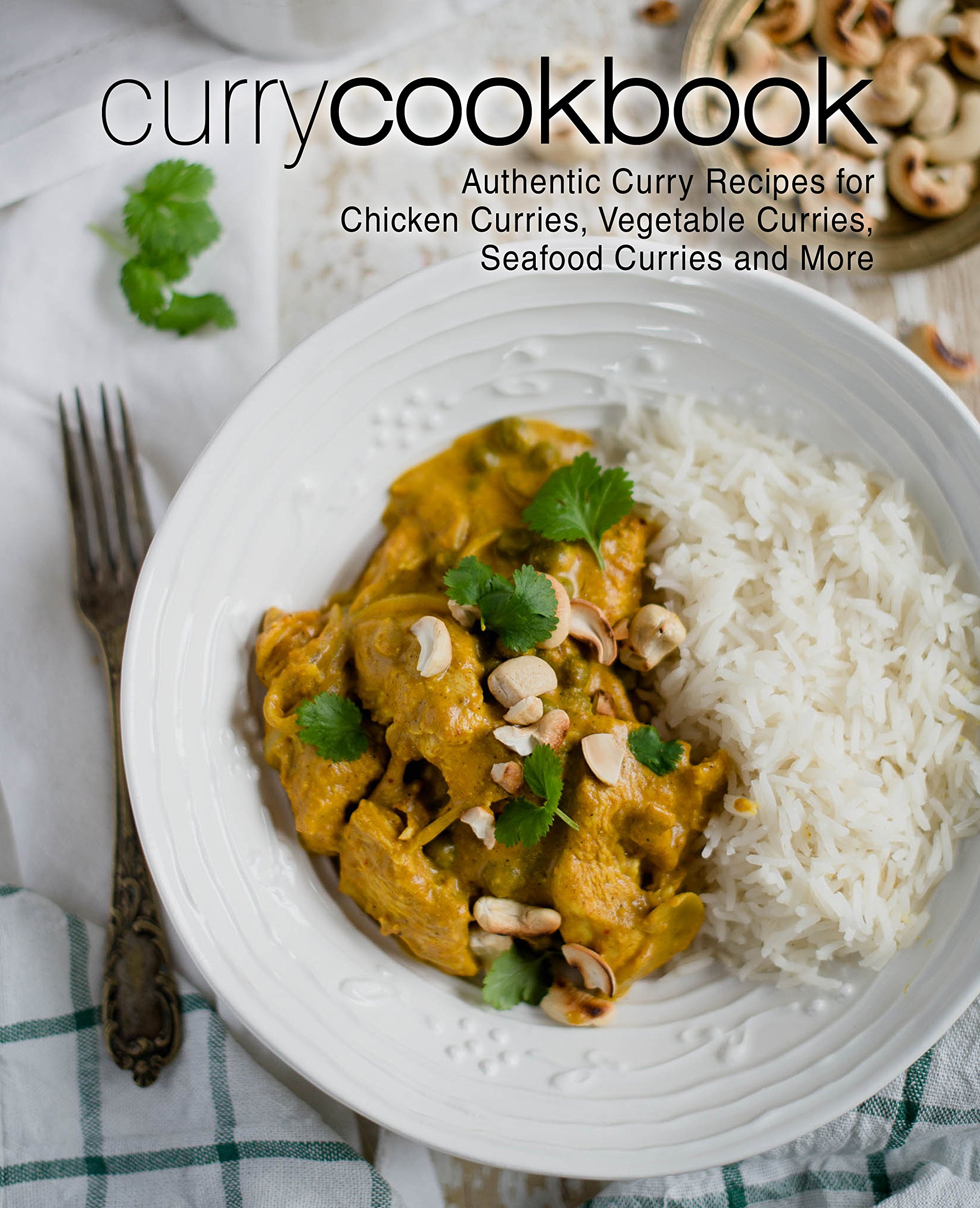 Curry Cookbook: Authentic Curry Recipes for Chicken Curries, Vegetable Curries, Seafood Curries and More