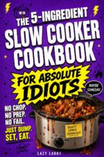 The 5-ingredient Slow Cooker Cookbook for Absolute Idiots: No Chop. No Prep. No Fail. Just Dump, Set, Eat. Absolute Idiot's Kitchen