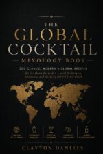The Global Cocktail Mixology Book: 200 Classic, Modern & Global Recipes for the Home Bartender — With Techniques, Glassware, and the Story Behind Every ... Everyday Global Table Cookbook
