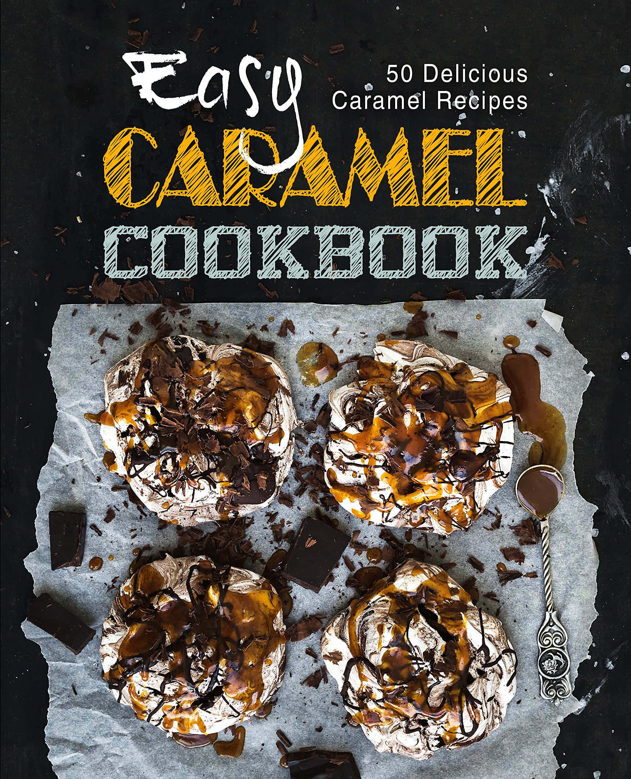Easy Caramel Cookbook: 50 Delicious Caramel Recipes