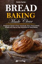 Bread Baking Made Clear: a Beginner’s Guide to Yeast, Sourdough, Pizza, Pastry & Quick Doughs With Step-by-step Techniques for Home Baking Everyday Baking