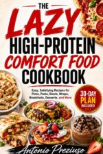 The Lazy High-protein Comfort Food Cookbook: Easy, Satisfying Recipes for Pizza, Pasta, Bowls, Wraps, Breakfasts, Desserts, and More
