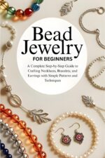 Bead Jewelry for Beginners: a Complete Step-by-step Guide to Crafting Necklaces, Bracelets, and Earrings With Simple Patterns and Techniques