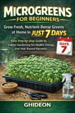 Microgreens for Beginners: Grow Fresh, Nutrient-dense Greens at Home in Just 7 Days Easy Step-by-step Guide to Indoor Gardening for Health, Energy, and Year-round Harvests