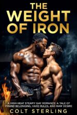 The Weight of Iron: a High-heat Steamy Gay Romance: a Tale of Found Belonging, Hard Rules, and Raw Desire