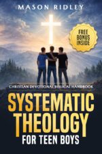 Systematic Theology for Teen Boys: Christian Devotional Biblical Handbook to Learn About God, Faith, and Becoming a Godly Man Through Scripture, Bible Doctrines, and Gospel Verses