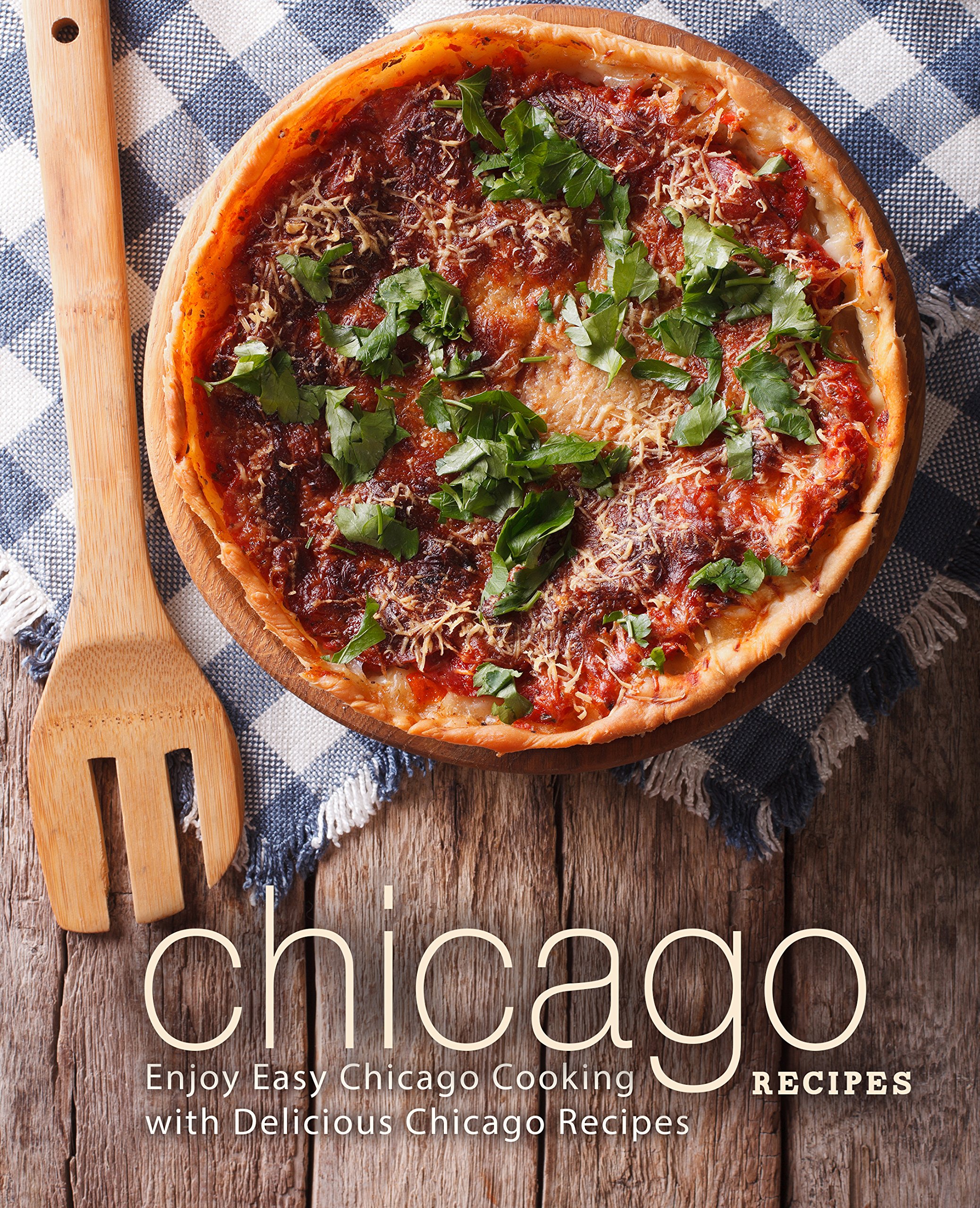 Chicago Recipes: Enjoy Easy Chicago Cooking With Delicious Chicago Recipes