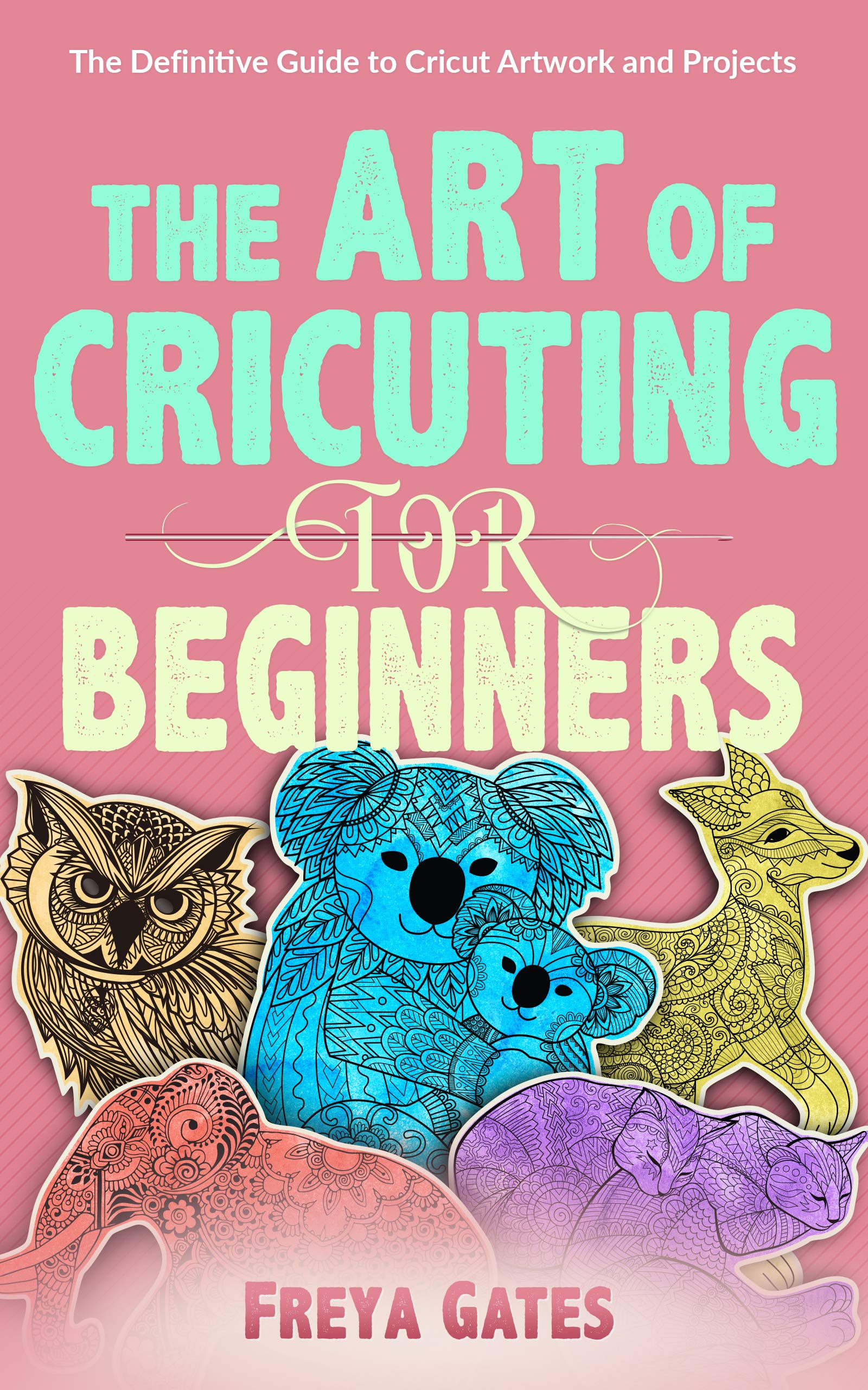 The Art of Cricuting for Beginners: the Definitive Guide to Cricut Artwork and Projects Books for Beginners Book