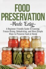 Food Preservation Made Easy: a Beginner-friendly Guide to Canning, Freeze-drying, Dehydrating, and More Simple Ways to Preserve Food at Home ... Your Complete Guide to Sustainable