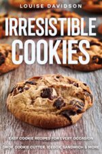 Irresistible Recipes: Easy Cookie Recipes for Every Occasion - Drop, Cookie Cutter, Icebox, Sandwich and More