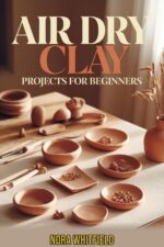 Air-dry Clay Projects for Beginners: No-kiln Techniques for Beautiful Home Décor, Jewelry & Functional Pieces